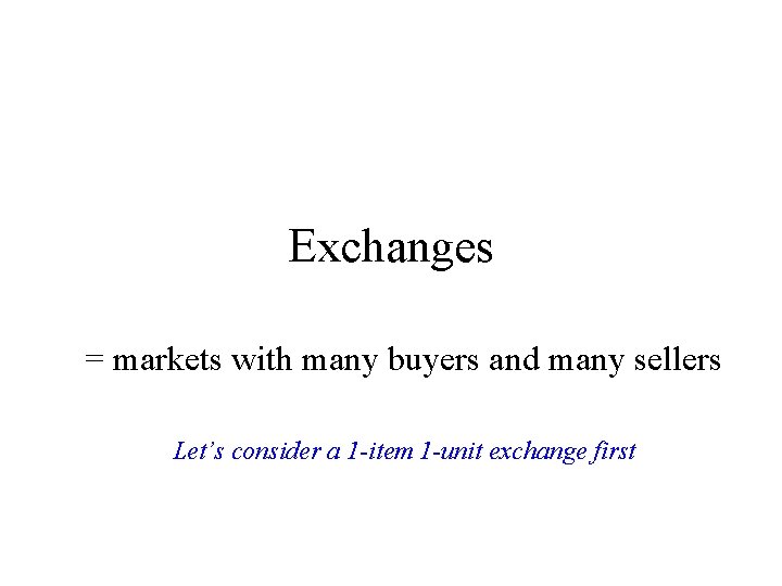 Exchanges = markets with many buyers and many sellers Let’s consider a 1 -item