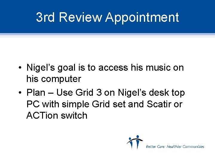 3 rd Review Appointment • Nigel’s goal is to access his music on his