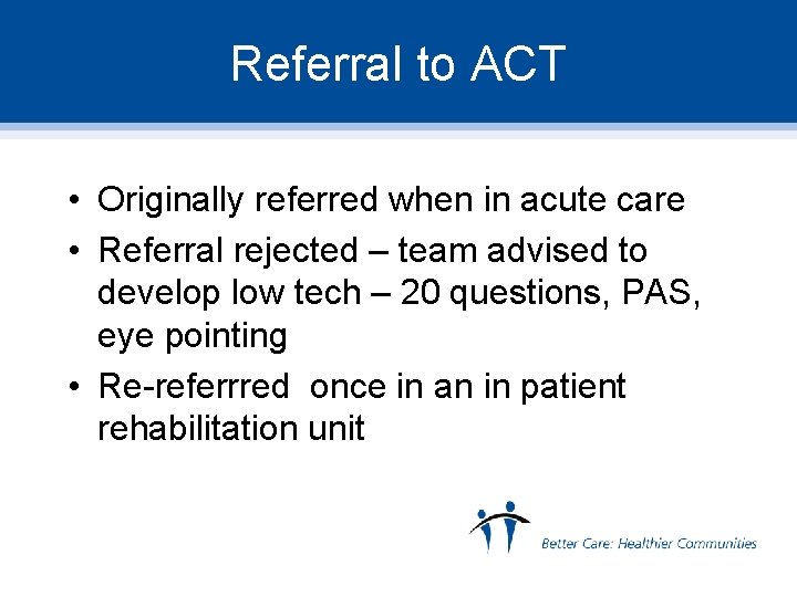 Referral to ACT • Originally referred when in acute care • Referral rejected –