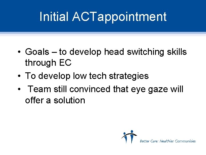 Initial ACTappointment • Goals – to develop head switching skills through EC • To
