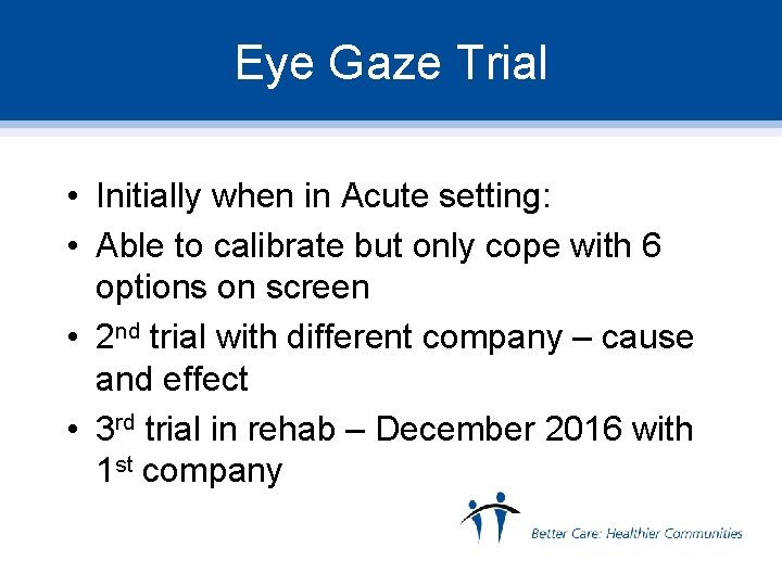 Eye Gaze Trial • Initially when in Acute setting: • Able to calibrate but