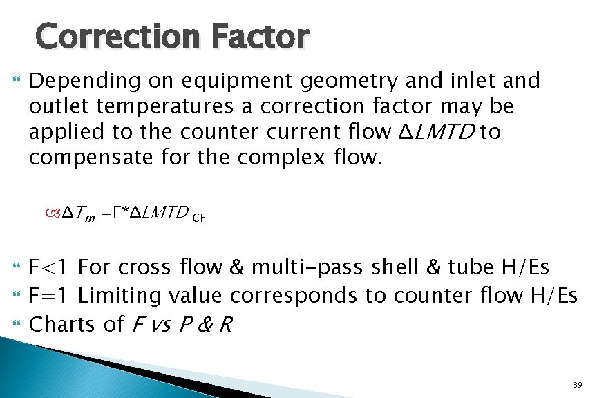 Correction Factor Depending on equipment geometry and inlet and outlet temperatures a correction factor