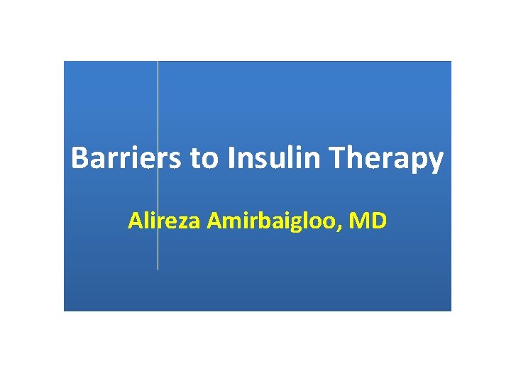 Barriers to Insulin Therapy Alireza Amirbaigloo, MD 