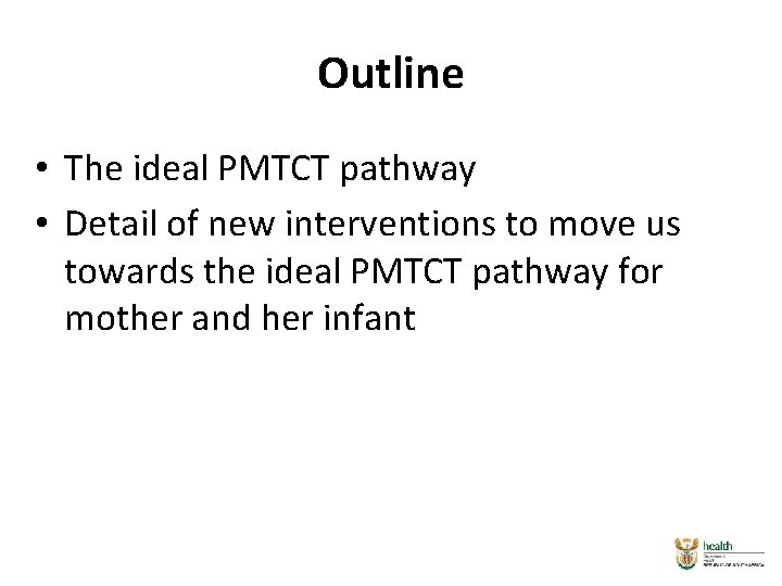 Outline • The ideal PMTCT pathway • Detail of new interventions to move us Outline • The ideal PMTCT pathway • Detail of new interventions to move us