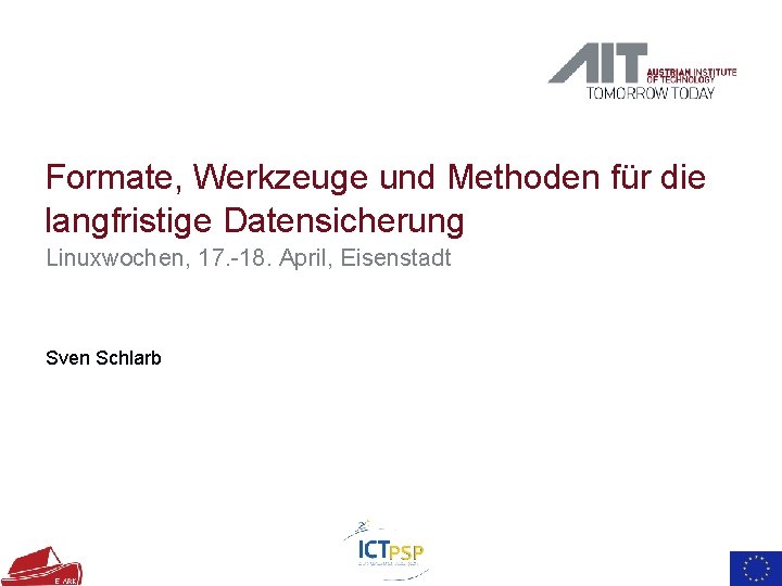 Formate, Werkzeuge und Methoden für die langfristige Datensicherung Linuxwochen, 17. -18. April, Eisenstadt Sven