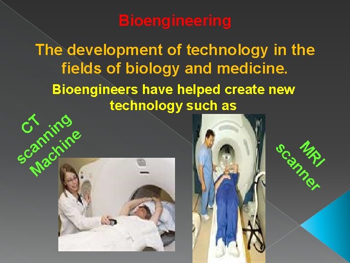 Bioengineering The development of technology in the fields of biology and medicine. Bioengineers have