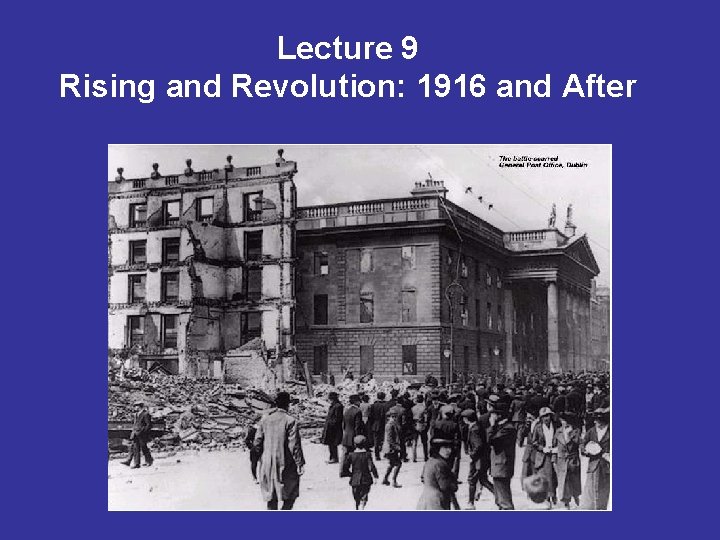 Home Rule 1916 Rising Lecture 9 Rising and Revolution 1916 and After
