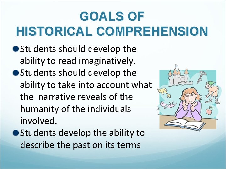 GOALS OF HISTORICAL COMPREHENSION Students should develop the ability to read imaginatively. Students should