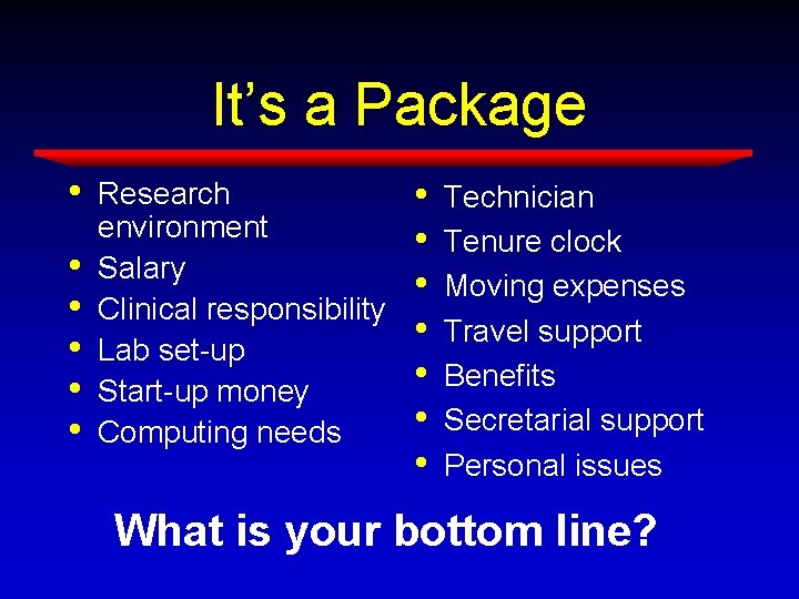 It’s a Package • • • Research environment Salary Clinical responsibility Lab set-up Start-up It’s a Package • • • Research environment Salary Clinical responsibility Lab set-up Start-up