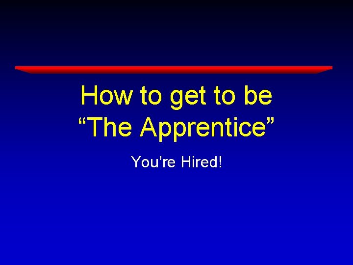How to get to be “The Apprentice” You’re Hired! How to get to be “The Apprentice” You’re Hired!