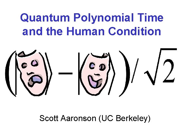 Quantum Polynomial Time and the Human Condition Scott Aaronson (UC Berkeley) 