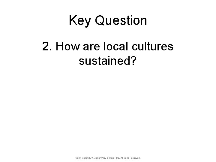 Key Question 2. How are local cultures sustained? Copyright © 2015 John Wiley &