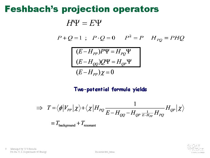 Feshbach’s projection operators Two-potential formula yields 6 Managed by UT-Battelle for the U. S.