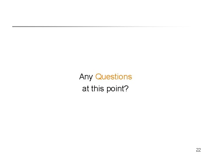 Any Questions at this point? 22 