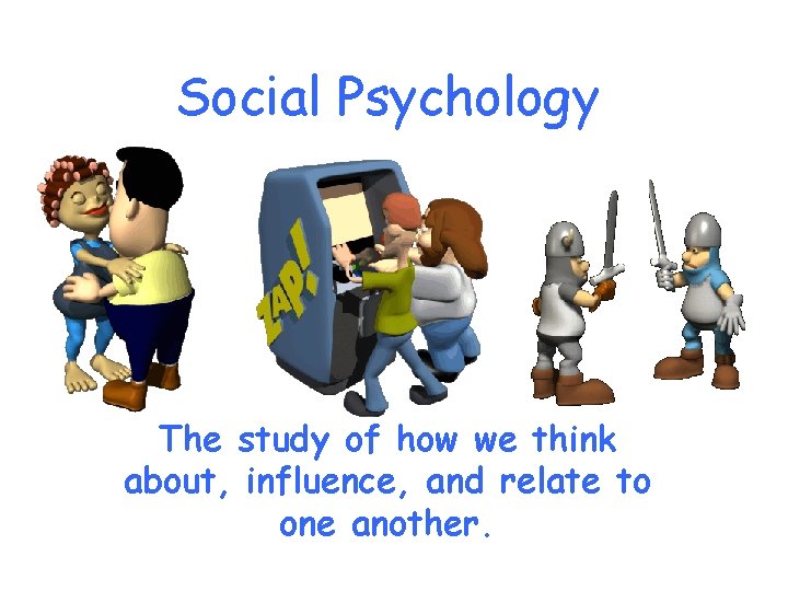 Social Psychology The study of how we think about, influence, and relate to one