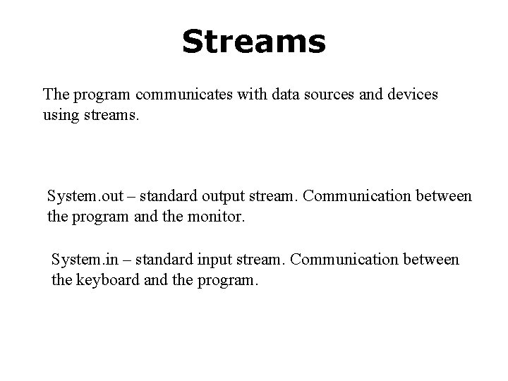 Streams The program communicates with data sources and devices using streams. System. out –