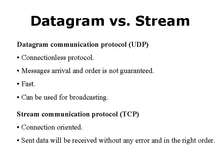 Datagram vs. Stream Datagram communication protocol (UDP) • Connectionless protocol. • Messages arrival and