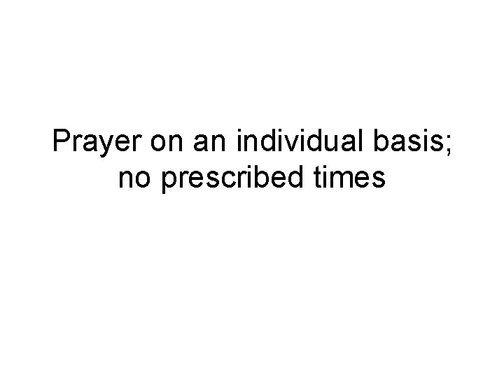 Prayer on an individual basis; no prescribed times 