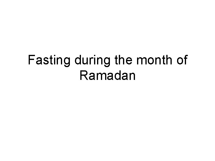 Fasting during the month of Ramadan 