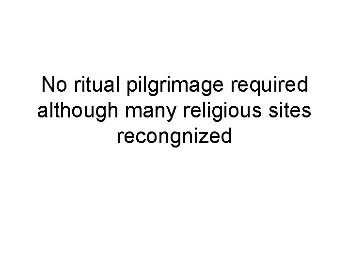 No ritual pilgrimage required although many religious sites recongnized 