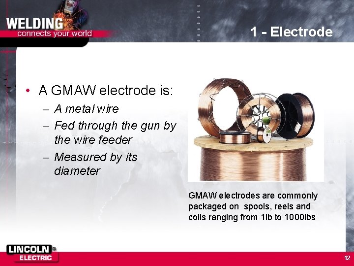 1 - Electrode • A GMAW electrode is: – A metal wire – Fed