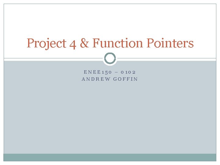 Project 4 & Function Pointers ENEE 150 – 0102 ANDREW GOFFIN 