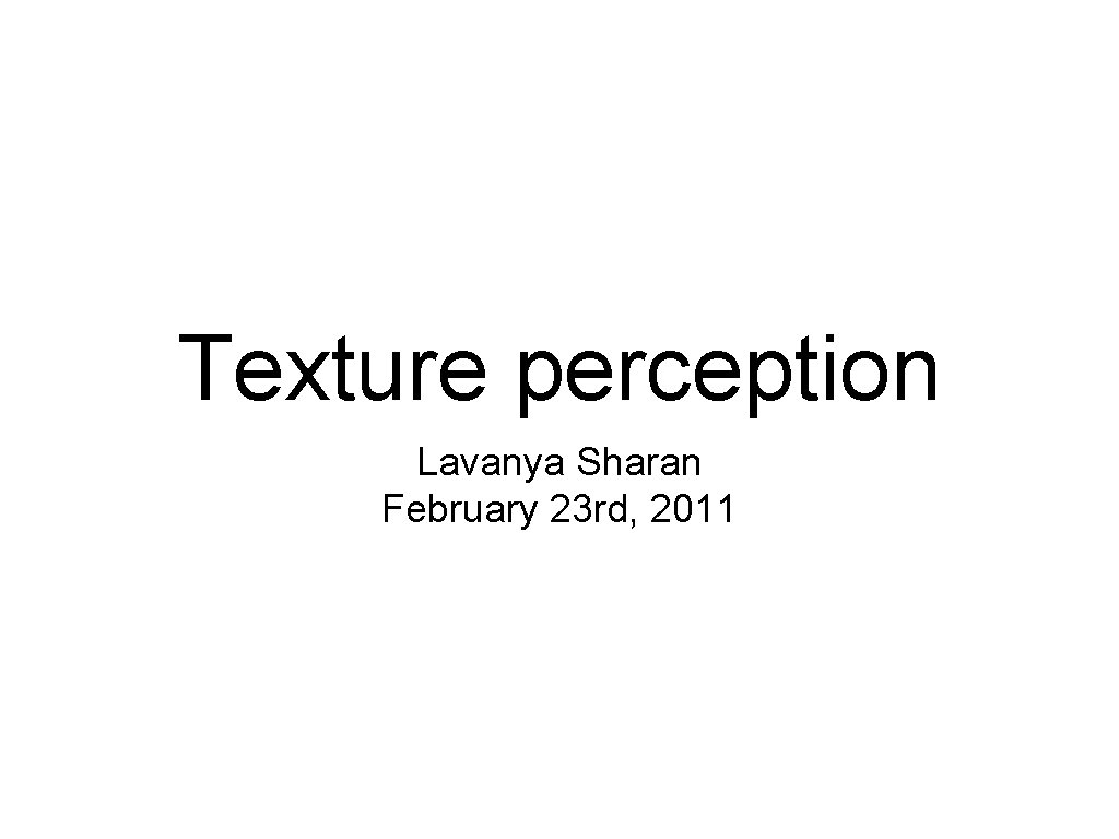 Texture perception Lavanya Sharan February 23 rd, 2011 