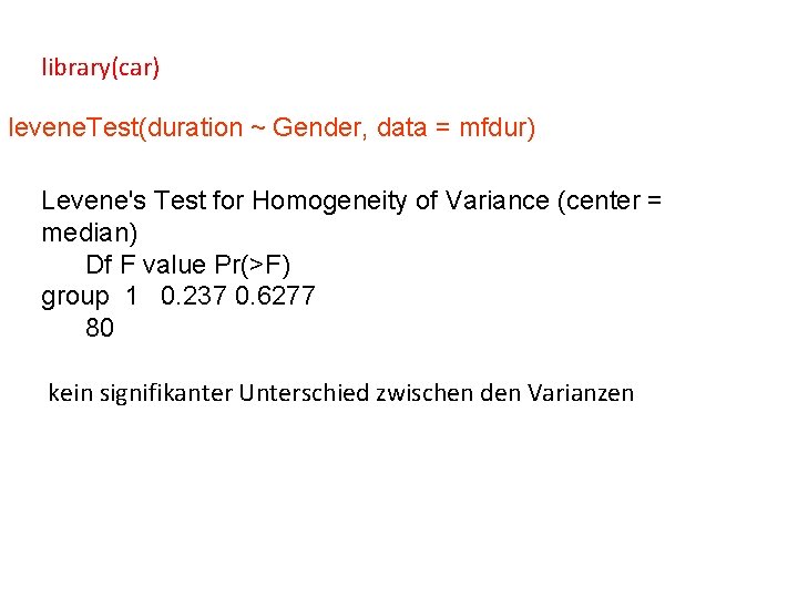 library(car) levene. Test(duration ~ Gender, data = mfdur) Levene's Test for Homogeneity of Variance