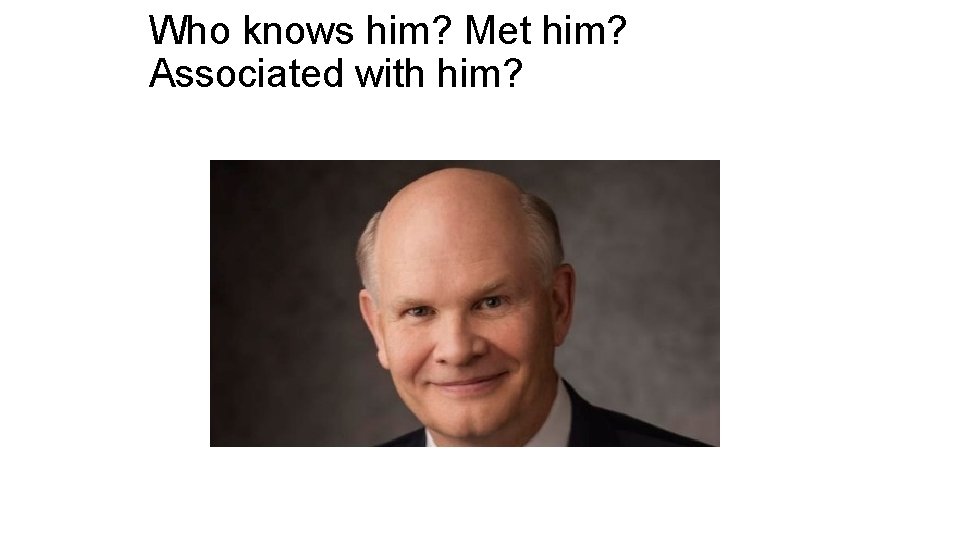 Who knows him? Met him? Associated with him? 