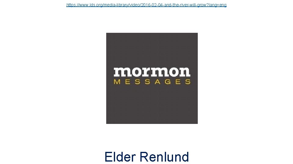 https: //www. lds. org/media-library/video/2016 -02 -04 -and-the-river-will-grow? lang=eng Elder Renlund 