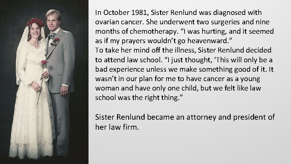 In October 1981, Sister Renlund was diagnosed with ovarian cancer. She underwent two surgeries
