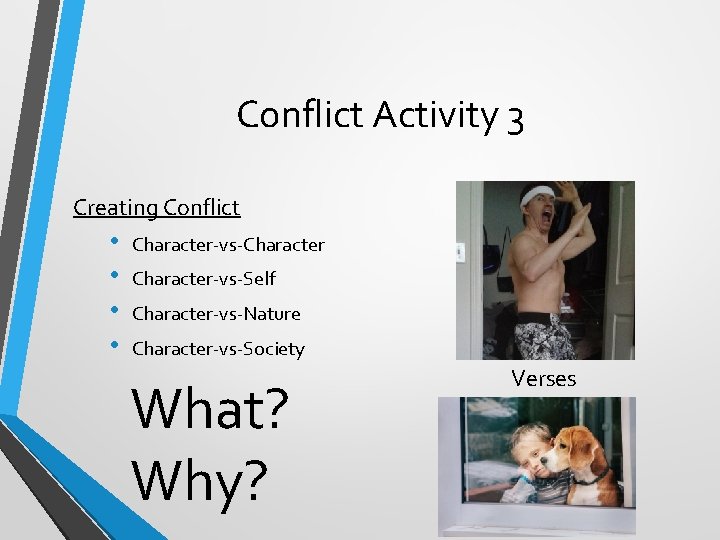 Conflict Activity 3 Creating Conflict • • Character-vs-Character-vs-Self Character-vs-Nature Character-vs-Society What? Why? Verses 