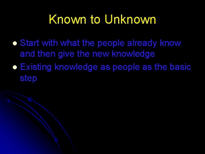 Known to Unknown Start with what the people already know and then give the Known to Unknown Start with what the people already know and then give the