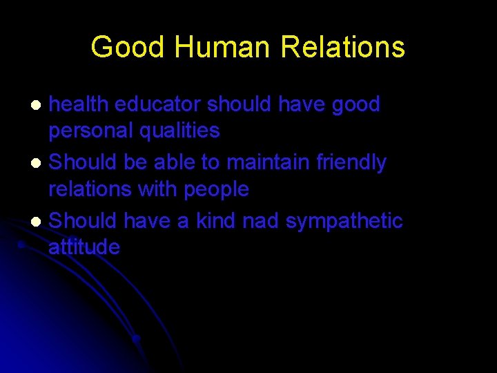 Good Human Relations health educator should have good personal qualities l Should be able