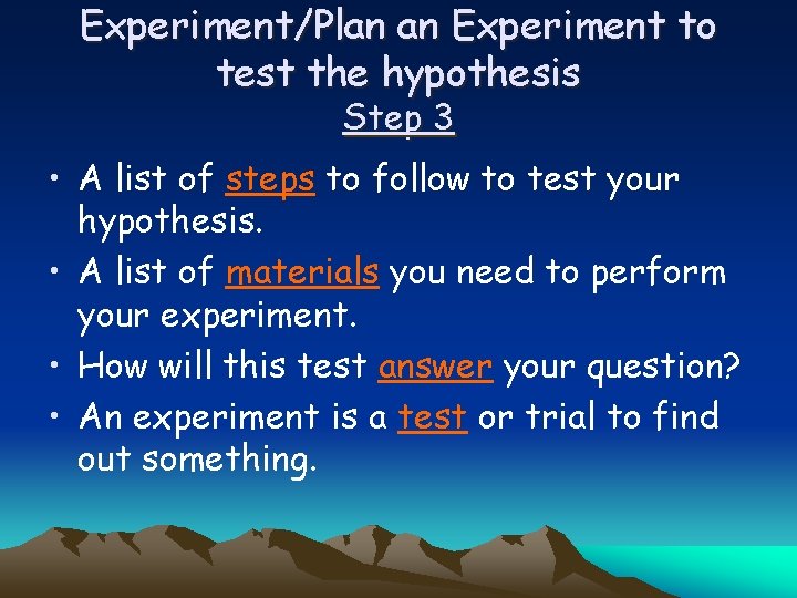 Experiment/Plan an Experiment to test the hypothesis Step 3 • A list of steps