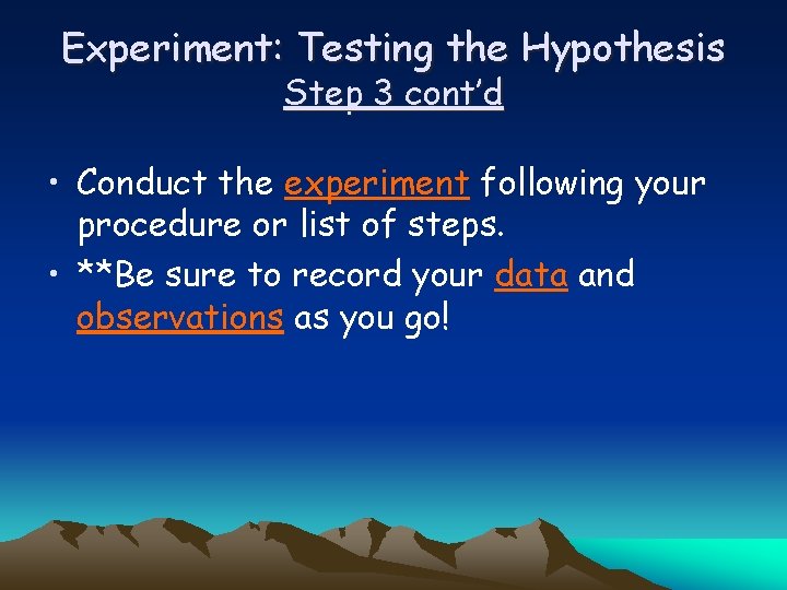 Experiment: Testing the Hypothesis Step 3 cont’d • Conduct the experiment following your procedure