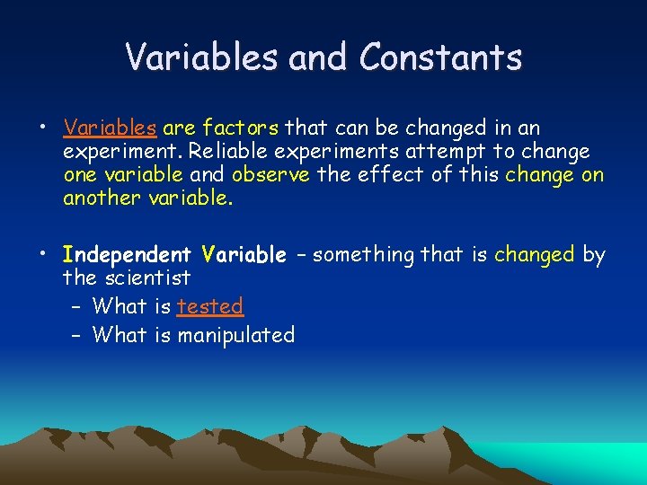 Variables and Constants • Variables are factors that can be changed in an experiment.
