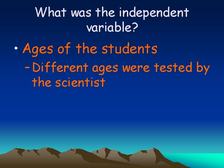 What was the independent variable? • Ages of the students – Different ages were
