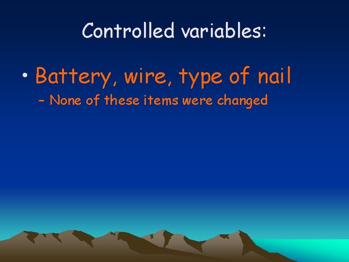 Controlled variables: • Battery, wire, type of nail – None of these items were