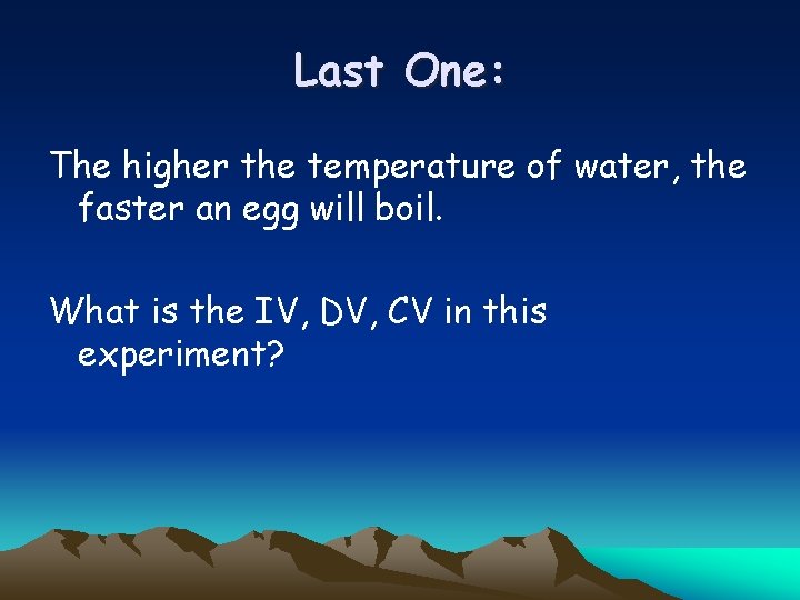 Last One: The higher the temperature of water, the faster an egg will boil.