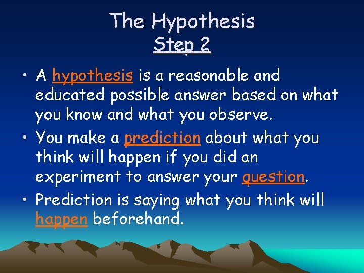 The Hypothesis Step 2 • A hypothesis is a reasonable and educated possible answer