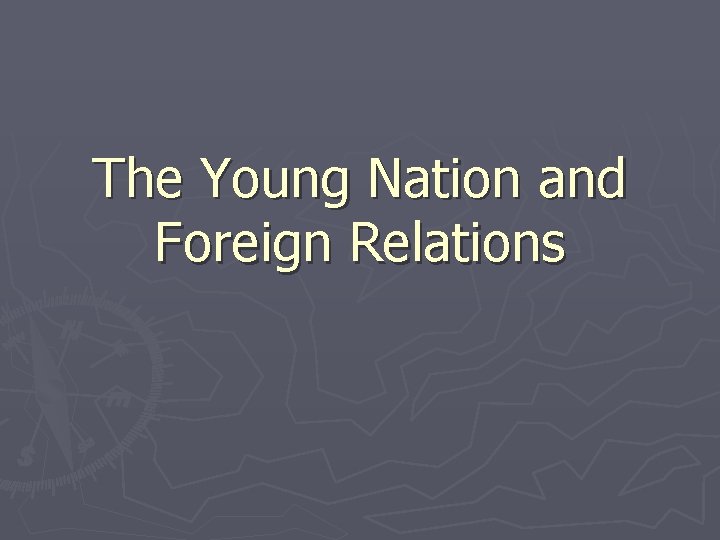 The Young Nation and Foreign Relations 