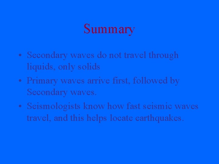 Summary • Secondary waves do not travel through liquids, only solids • Primary waves