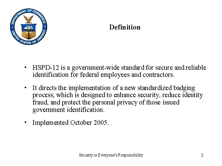 Definition • HSPD-12 is a government-wide standard for secure and reliable identification for federal