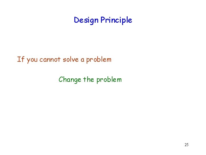 Design Principle If you cannot solve a problem Change the problem 25 
