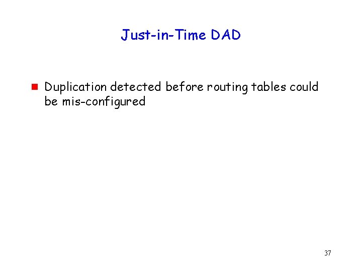 Just-in-Time DAD g Duplication detected before routing tables could be mis-configured 37 