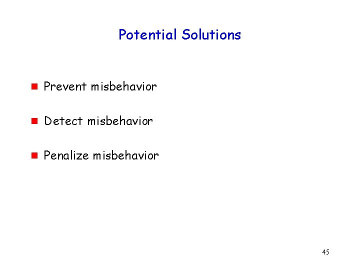 Potential Solutions g Prevent misbehavior g Detect misbehavior g Penalize misbehavior 45 