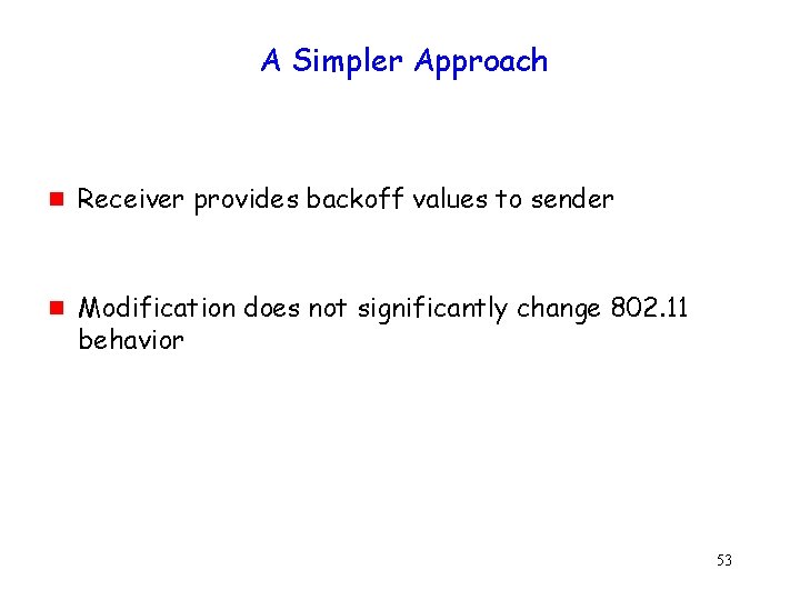 A Simpler Approach g g Receiver provides backoff values to sender Modification does not