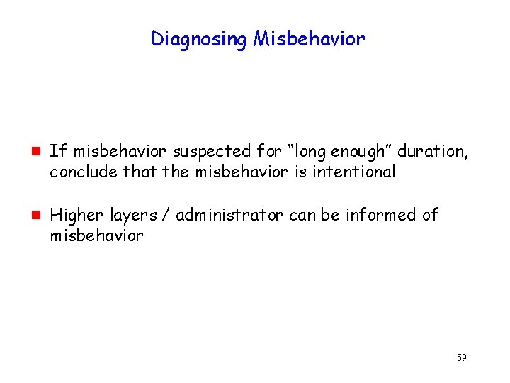 Diagnosing Misbehavior g g If misbehavior suspected for “long enough” duration, conclude that the