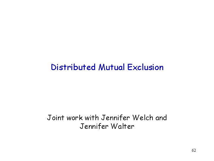 Distributed Mutual Exclusion Joint work with Jennifer Welch and Jennifer Walter 62 